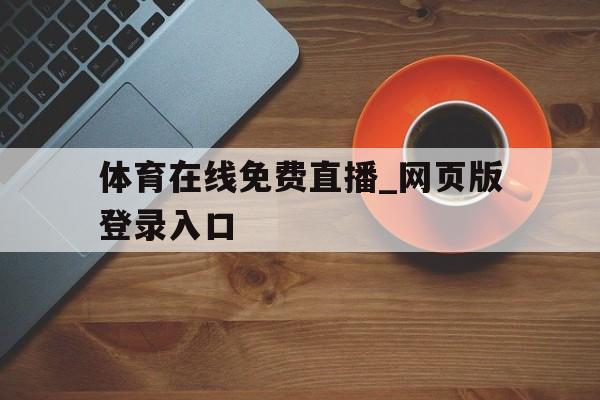 体育在线免费直播_网页版登录入口